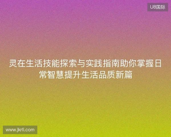 灵在生活技能探索与实践指南助你掌握日常智慧提升生活品质新篇