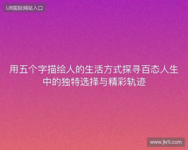 用五个字描绘人的生活方式探寻百态人生中的独特选择与精彩轨迹