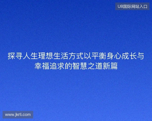 探寻人生理想生活方式以平衡身心成长与幸福追求的智慧之道新篇